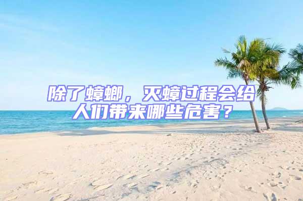 除了蟑螂，滅蟑過程會給人們帶來哪些危害？
