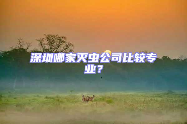 深圳哪家滅蟲公司比較專業(yè)？