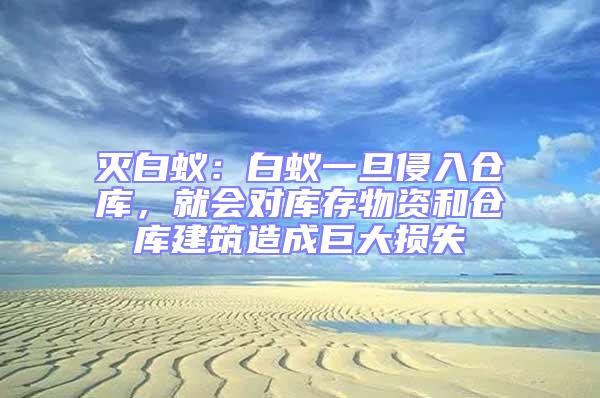 滅白蟻：白蟻一旦侵入倉庫，就會對庫存物資和倉庫建筑造成巨大損失