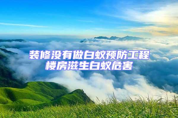 裝修沒有做白蟻預防工程樓房滋生白蟻危害