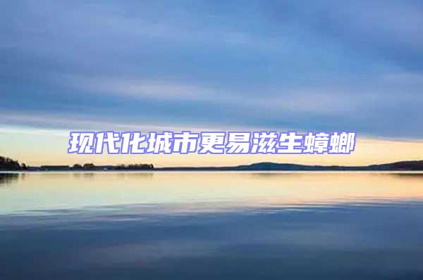 現代化城市更易滋生蟑螂