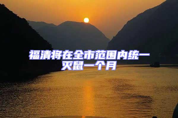 福清將在全市范圍內(nèi)統(tǒng)一滅鼠一個(gè)月