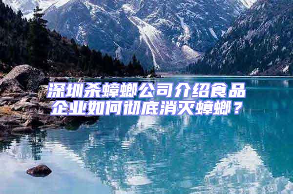 深圳殺蟑螂公司介紹食品企業如何徹底消滅蟑螂？