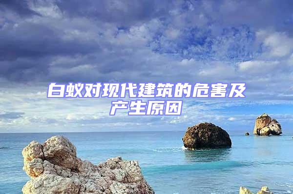 白蟻對(duì)現(xiàn)代建筑的危害及產(chǎn)生原因