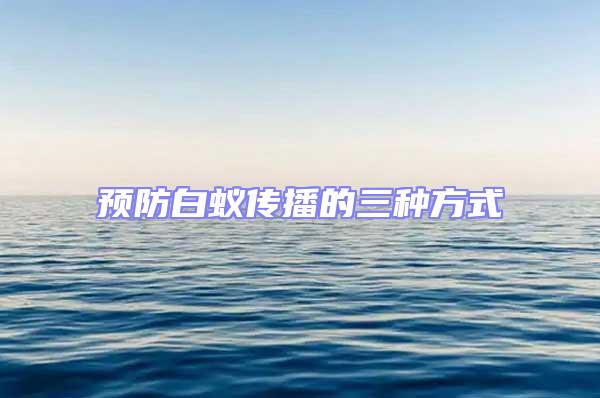 預防白蟻傳播的三種方式