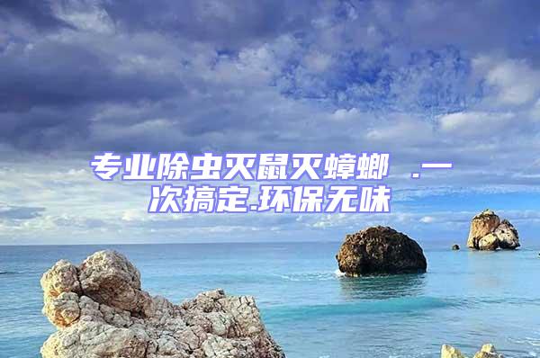 專業(yè)除蟲滅鼠滅蟑螂 .一次搞定.環(huán)保無味