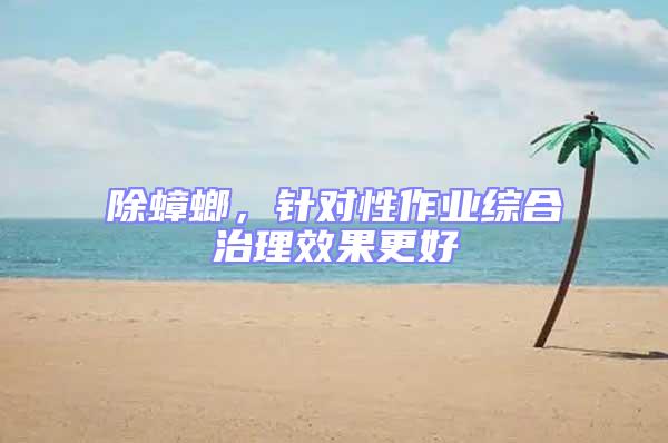除蟑螂，針對性作業(yè)綜合治理效果更好