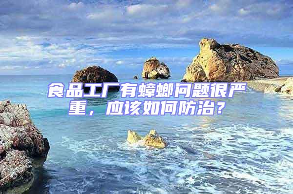 食品工廠有蟑螂問題很嚴重，應該如何防治？