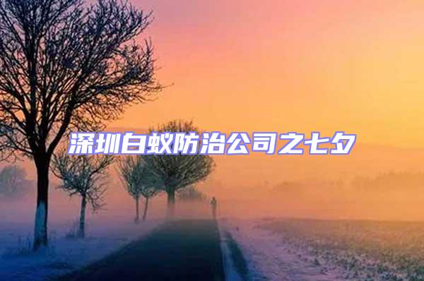 深圳白蟻防治公司之七夕