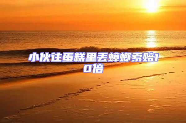 小伙往蛋糕里丟蟑螂索賠10倍