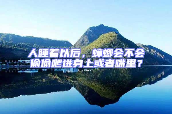 人睡著以后，蟑螂會不會偷偷爬進身上或者嘴里？