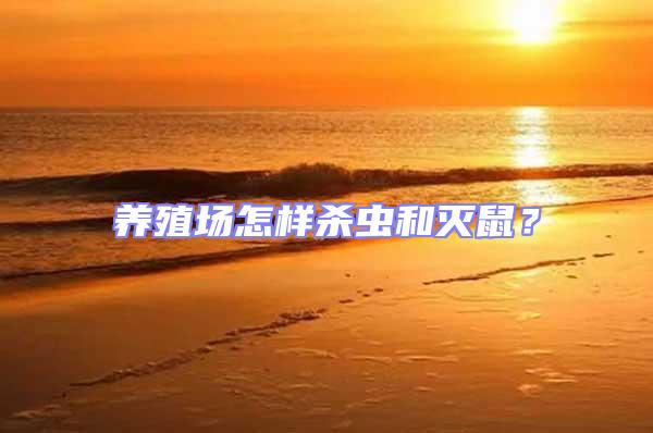 養(yǎng)殖場怎樣殺蟲和滅鼠？