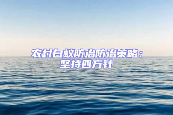 農村白蟻防治防治策略：堅持四方針