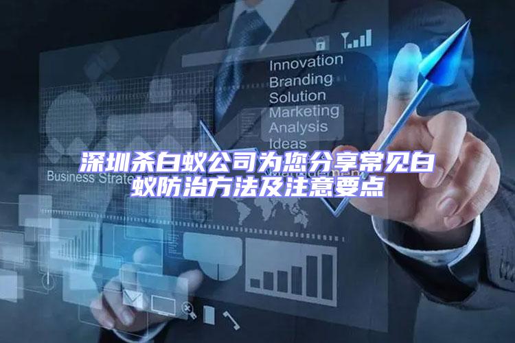 深圳殺白蟻公司為您分享常見白蟻防治方法及注意要點(diǎn)