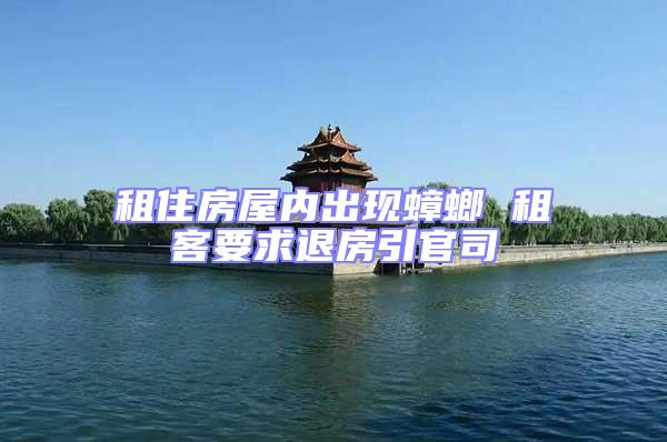 租住房屋內出現蟑螂 租客要求退房引官司