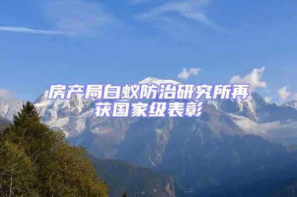 房產局白蟻防治研究所再獲國家級表彰