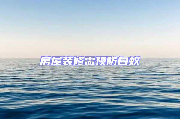 房屋裝修需預(yù)防白蟻