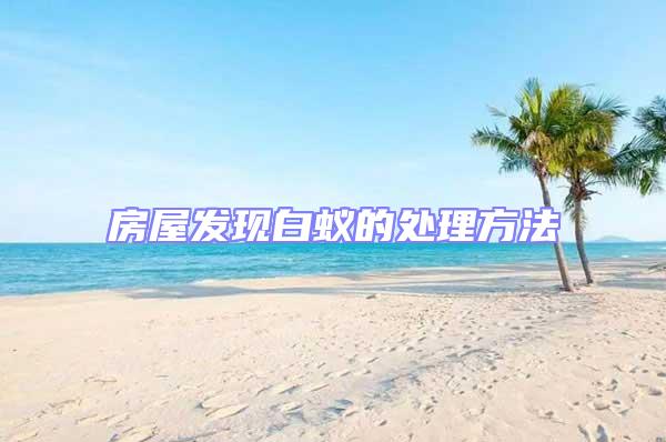 房屋發現白蟻的處理方法