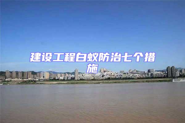 建設(shè)工程白蟻防治七個措施
