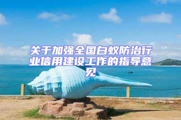 關于加強全國白蟻防治行業信用建設工作的指導意見