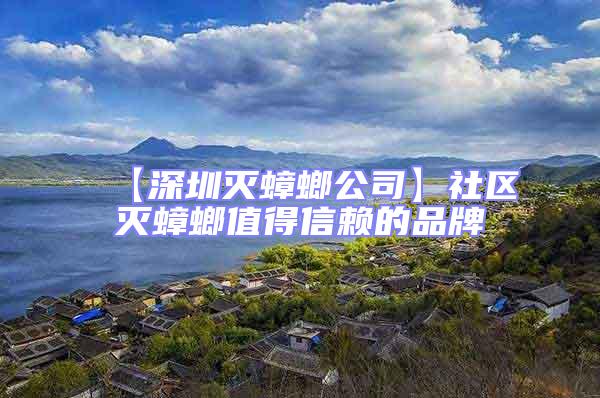 【深圳滅蟑螂公司】社區滅蟑螂值得信賴的品牌