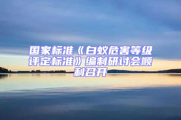 國家標準《白蟻危害等級評定標準》編制研討會順利召開