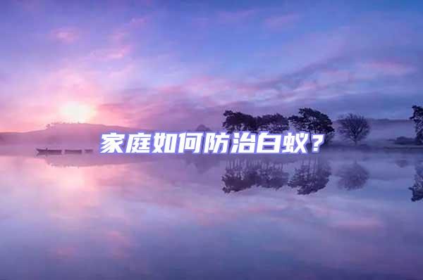 家庭如何防治白蟻？