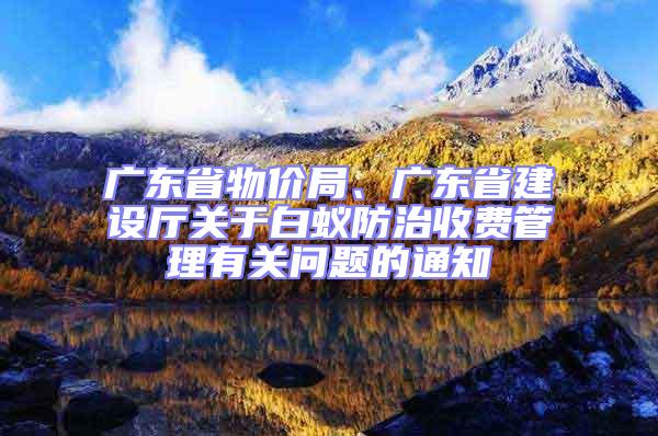 廣東省物價局、廣東省建設廳關于白蟻防治收費管理有關問題的通知