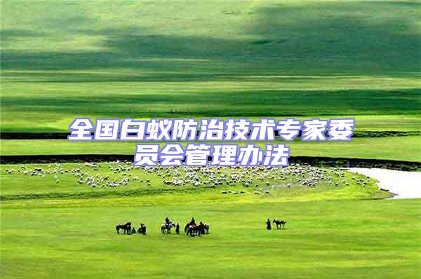 全國白蟻防治技術專家委員會管理辦法