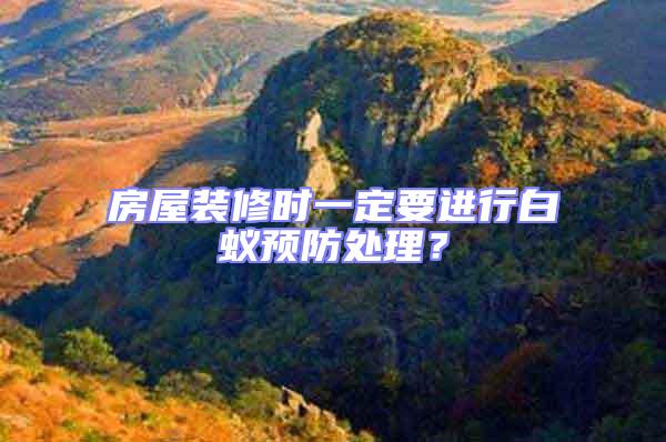 房屋裝修時(shí)一定要進(jìn)行白蟻預(yù)防處理？