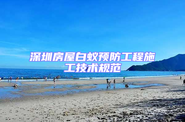 深圳房屋白蟻預防工程施工技術規范
