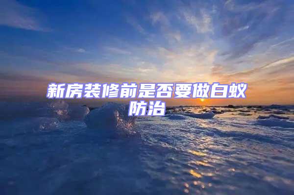 新房裝修前是否要做白蟻防治
