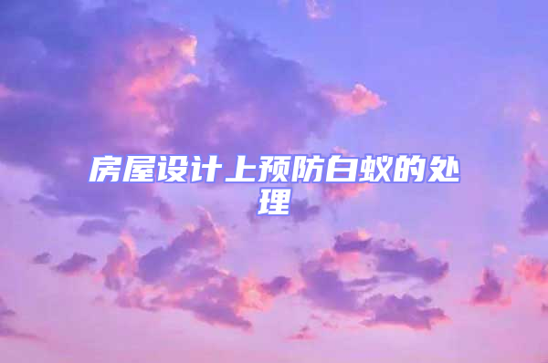 房屋設(shè)計上預(yù)防白蟻的處理