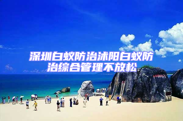 深圳白蟻防治沭陽(yáng)白蟻防治綜合管理不放松