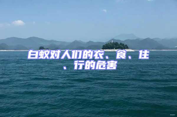 白蟻對人們的衣、食、住、行的危害