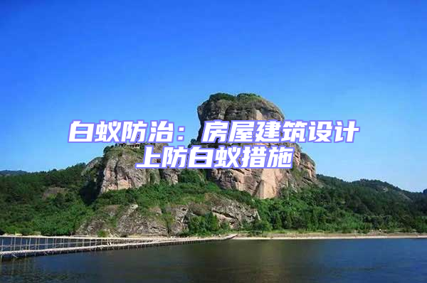 白蟻防治：房屋建筑設(shè)計上防白蟻措施