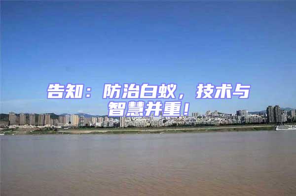 告知：防治白蟻，技術與智慧并重！