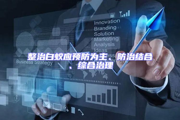 整治白蟻應預防為主、防治結合、綜合治理