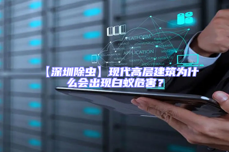 【深圳除蟲】現(xiàn)代高層建筑為什么會出現(xiàn)白蟻危害？