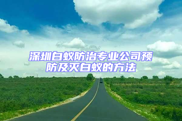深圳白蟻防治專業(yè)公司預(yù)防及滅白蟻的方法