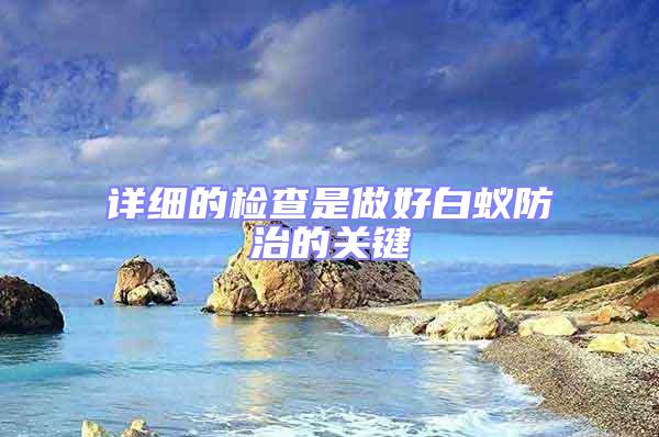 詳細的檢查是做好白蟻防治的關鍵