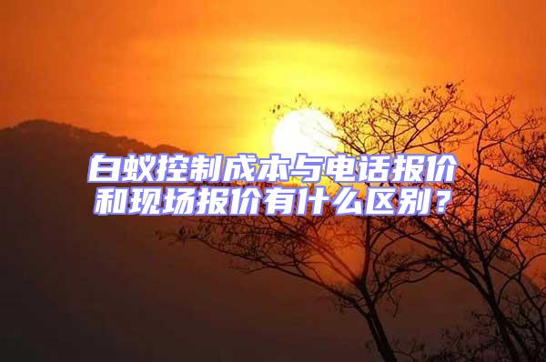 白蟻控制成本與電話報價和現場報價有什么區別？