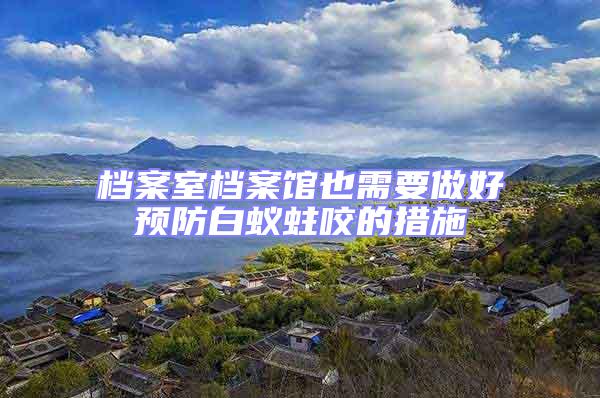 檔案室檔案館也需要做好預防白蟻蛀咬的措施