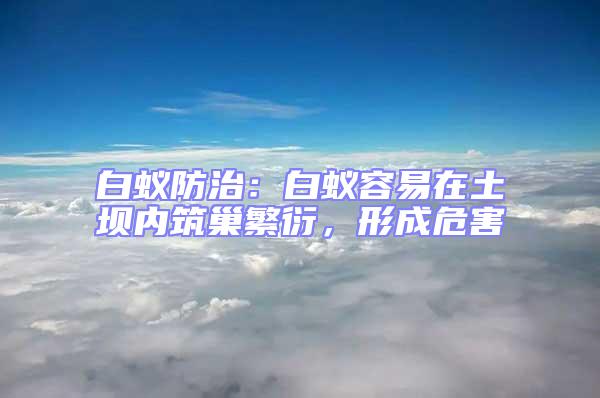 白蟻防治：白蟻容易在土壩內筑巢繁衍，形成危害