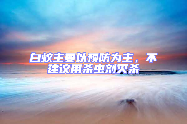 白蟻主要以預防為主，不建議用殺蟲劑滅殺