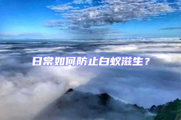 日常如何防止白蟻?zhàn)躺?/></p>
									<p style=