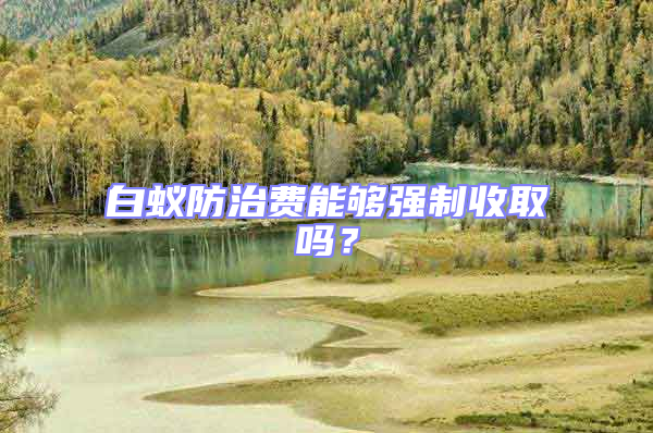 白蟻防治費能夠強制收取嗎？