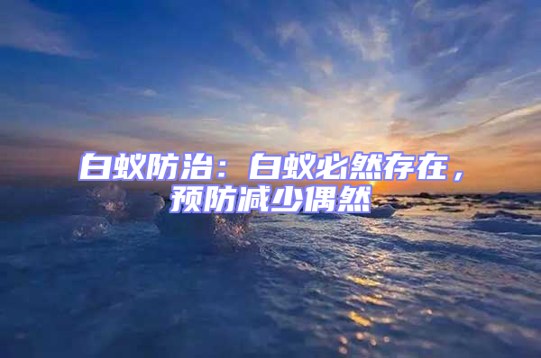 白蟻防治：白蟻必然存在，預防減少偶然