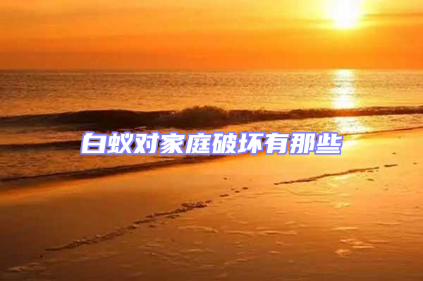 白蟻對(duì)家庭破壞有那些