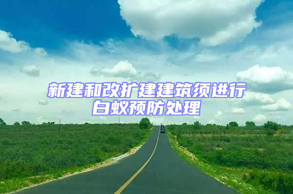 新建和改擴建建筑須進行白蟻預防處理